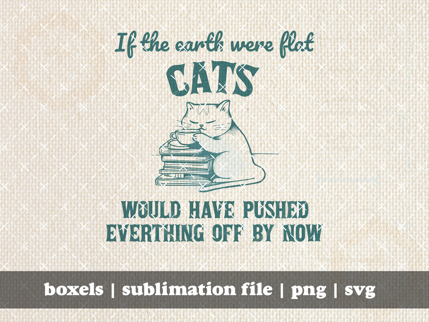 If The Earth Were Flat Cats Would Have Pushed Everything Off Already Hand Drawn Funny Animals Sayings Design | Instant Download | PNG SVG