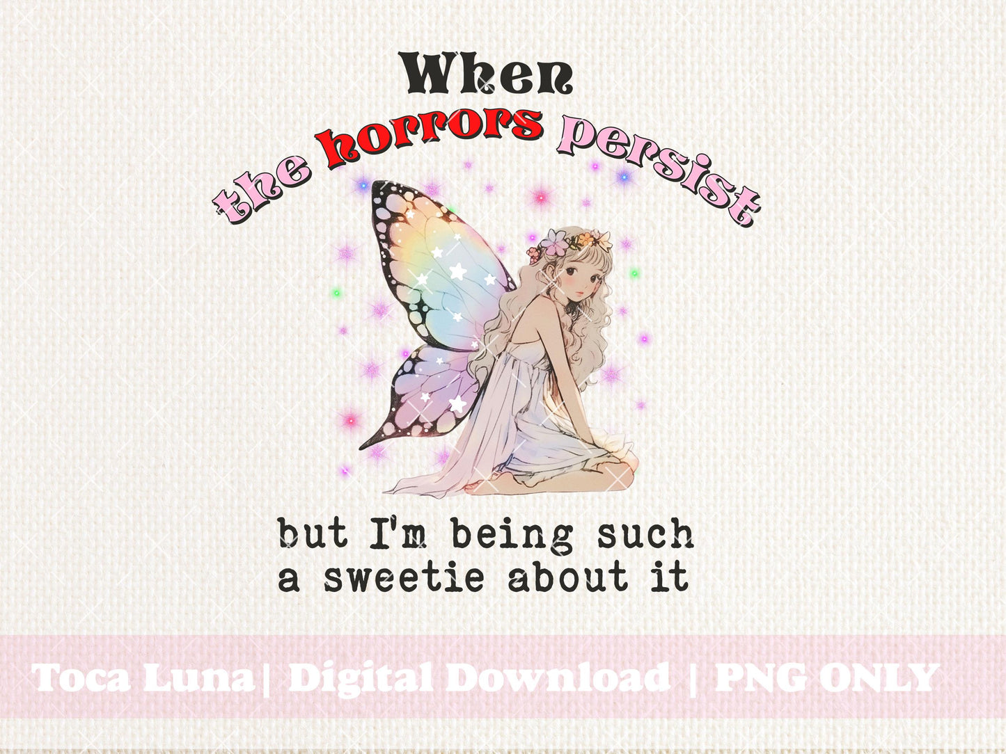 When The Horrors Persist But I'm Being Such A Sweetie About It Whimsical Fairy Cottage Core Funky Quirky | Instant Download | PNG ONLY