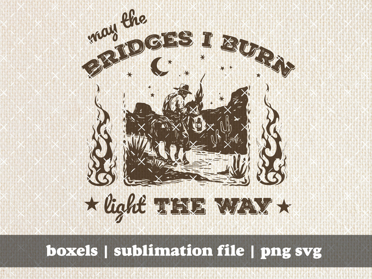 May The Bridges I Burn Light The Ways Western Cowboy Cowgirl Desert Style Vintage Inspirational Saying | Instant Download |  PNG SVG