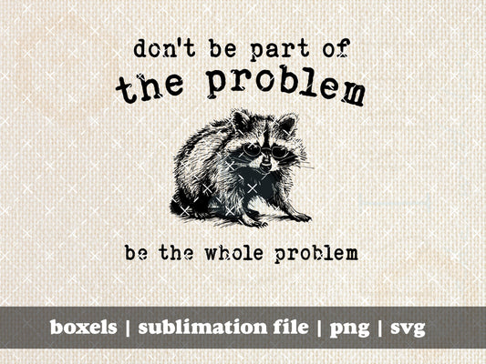 Don't Be Part Of The Problem Be The Whole Problem Funny Sarcastic Racoon Hand Drawn Vintage Animal Cartoon | Instant Download |  PNG SVG