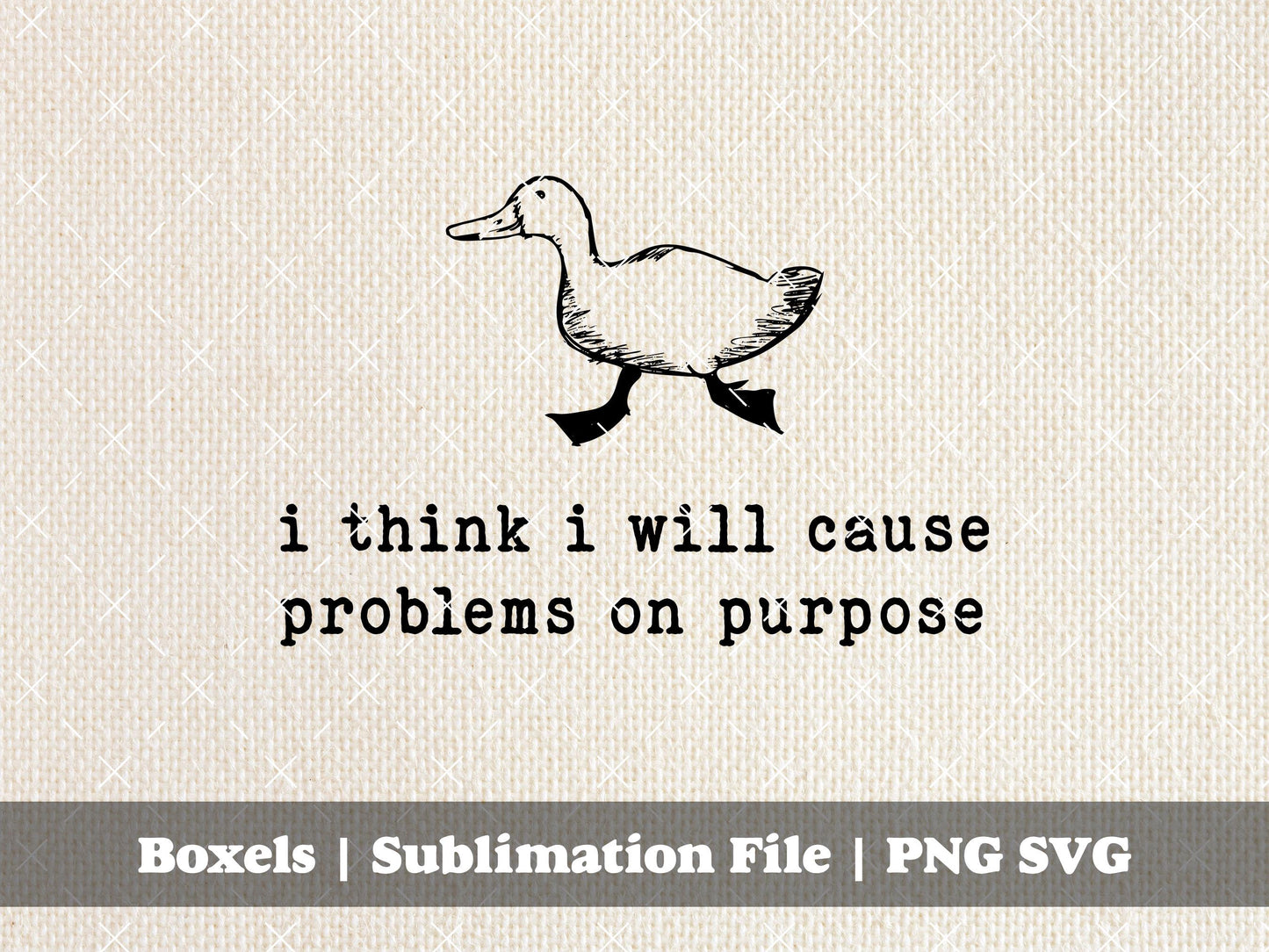 I Think I Will Cause Problems On Purpose Funny Goose Design  | Instant Download | PNG SVG